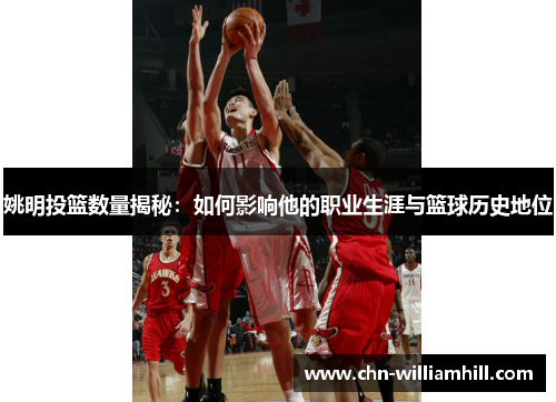 姚明投篮数量揭秘：如何影响他的职业生涯与篮球历史地位