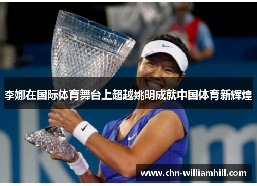 李娜在国际体育舞台上超越姚明成就中国体育新辉煌